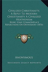 Civilized Christianity, a Reply to Modern Christianity a Civilized Heathenism