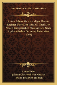 Anton Fabers Vollstaendiges Haupt-Register Uber Den I Bis XII Theil Der Neuen Europaischen Staatsanzley, Nach Alphabetischer Ordnung Entworfen (1765)