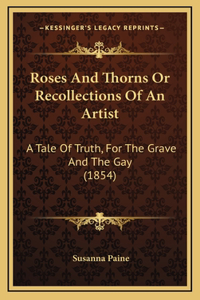 Roses And Thorns Or Recollections Of An Artist