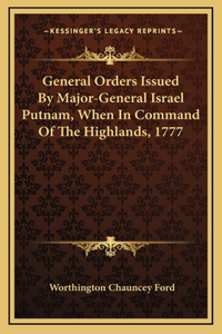 General Orders Issued By Major-General Israel Putnam, When In Command Of The Highlands, 1777