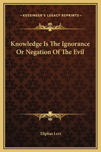 Knowledge Is The Ignorance Or Negation Of The Evil
