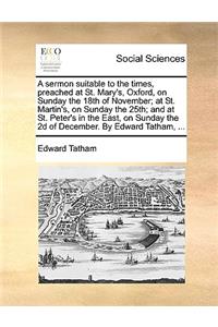 A Sermon Suitable to the Times, Preached at St. Mary's, Oxford, on Sunday the 18th of November; At St. Martin's, on Sunday the 25th; And at St. Peter's in the East, on Sunday the 2D of December. by Edward Tatham, ...