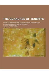 The Guanches of Tenerife; The Holy Image of Our Lady of Candelaria, and the Spanish Conquest and Settlement