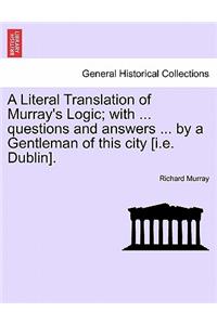 Literal Translation of Murray's Logic; With ... Questions and Answers ... by a Gentleman of This City [I.E. Dublin].
