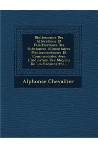 Dictionnaire Des Altérations Et Falsifications Des Substances Alimentaires Médicamenteuses Et Commerciales Avec L'indication Des Moyens De Les Reconnaître...