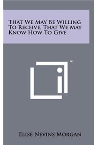 That We May Be Willing to Receive, That We May Know How to Give