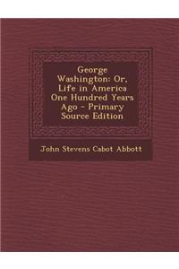 George Washington: Or, Life in America One Hundred Years Ago