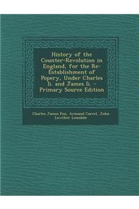 History of the Counter-Revolution in England, for the Re-Establishment of Popery, Under Charles II. and James II.