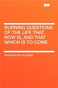 Burning Questions of the Life That Now Is, and That Which Is to Come