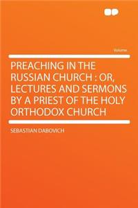 Preaching in the Russian Church: Or, Lectures and Sermons by a Priest of the Holy Orthodox Church