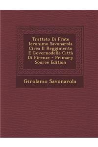 Trattato Di Frate Ieronimo Savonarola Circa Il Reggimento E Governodella Citta Di Firenze - Primary Source Edition