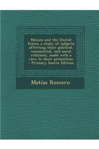 Mexico and the United States; A Study of Subjects Affecting Their Political, Commercial, and Social Relations, Made with a View to Their Promotion
