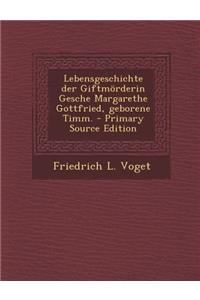 Lebensgeschichte Der Giftmorderin Gesche Margarethe Gottfried, Geborene Timm. - Primary Source Edition