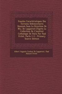 Fossiles Caracteristiques Des Terrains Sedimentaires Dessines Sous La Direction de M.A. de Lapparent D'Apres La Collection de L'Institut Catholique de Paris Par Paul Fritel, Parts 1-3 - Primary Source Edition