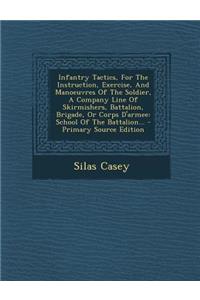 Infantry Tactics, for the Instruction, Exercise, and Manoeuvres of the Soldier, a Company Line of Skirmishers, Battalion, Brigade, or Corps D'Armee