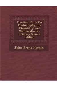 Practical Hints on Photography: Its Chemistry and Manipulations