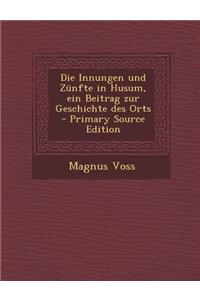 Die Innungen Und Zunfte in Husum, Ein Beitrag Zur Geschichte Des Orts - Primary Source Edition