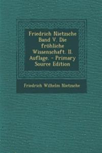 Friedrich Nietzsche Band V. Die Frohliche Wissenschaft. II. Auflage. - Primary Source Edition