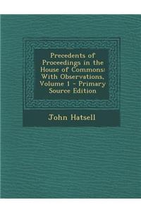 Precedents of Proceedings in the House of Commons: With Observations, Volume 1