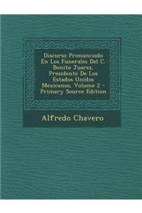Discurso Pronunciado En Los Funerales del C. Benito Juarez, Presidente de Los Estados Unidos Mexicanos, Volume 2 - Primary Source Edition