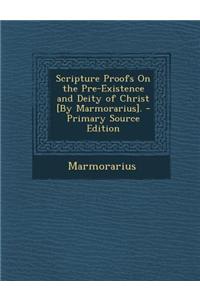 Scripture Proofs on the Pre-Existence and Deity of Christ [By Marmorarius]. - Primary Source Edition