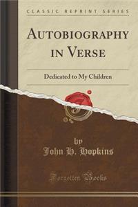 Autobiography in Verse: Dedicated to My Children (Classic Reprint)