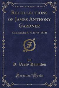 Recollections of James Anthony Gardner: Commander R. N. (1775-1814) (Classic Reprint)