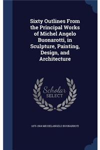 Sixty Outlines From the Principal Works of Michel Angelo Buonarotti, in Sculpture, Painting, Design, and Architecture