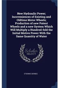 New Hydraulic Power; Incoveniences of Existing and Oldtime Motor Wheels; Production of new Patent Wheels and a new System Which Will Multiply a Hundred-fold the Initial Motive Power With the Same Quantity of Water
