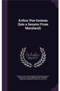 Arthur Pue Gorman (late a Senator From Maryland)