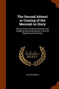 The Second Advent or Coming of the Messiah in Glory: Shown to Be a Scripture Doctrine, and Taught by Divine Revelation, from the Beginning of the Worl