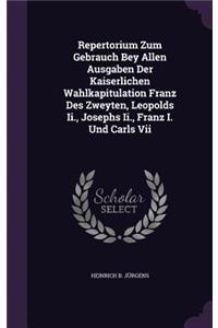 Repertorium Zum Gebrauch Bey Allen Ausgaben Der Kaiserlichen Wahlkapitulation Franz Des Zweyten, Leopolds Ii., Josephs Ii., Franz I. Und Carls Vii