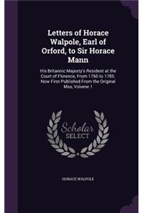 Letters of Horace Walpole, Earl of Orford, to Sir Horace Mann: His Britannic Majesty's Resident at the Court of Florence, From 1760 to 1785. Now First Published From the Original Mss, Volume 1