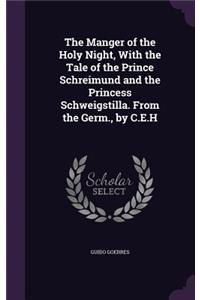 The Manger of the Holy Night, With the Tale of the Prince Schreimund and the Princess Schweigstilla. From the Germ., by C.E.H
