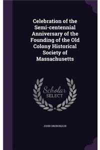 Celebration of the Semi-centennial Anniversary of the Founding of the Old Colony Historical Society of Massachusetts