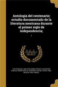 Antologia del centenario; estudio documentado de la literatura mexicana durante el primer siglo de independencia;; 1