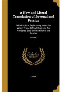 A New and Literal Translation of Juvenal and Persius: With Copious Explanatory Notes, by Which These Difficult Satirists Are Rendered Easy and Familiar to the Reader; Volume 1