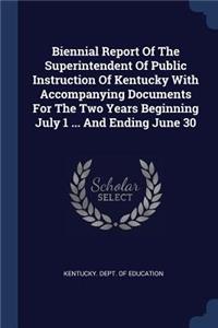 Biennial Report Of The Superintendent Of Public Instruction Of Kentucky With Accompanying Documents For The Two Years Beginning July 1 ... And Ending June 30