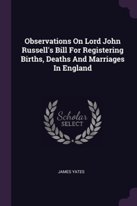 Observations On Lord John Russell's Bill For Registering Births, Deaths And Marriages In England