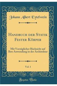 Handbuch Der Statik Fester KÃ¶rper, Vol. 1: Mit VorzÃ¼glicher RÃ¼cksicht Auf Ihre Anwendung in Der Architektur (Classic Reprint)