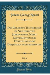 Das Gelehrte Teutschland Im Neunzehnten Jahrhundert, Nebst Supplementen Zur Fünften Ausgabe Desjenigen Im Achtzehnten, Vol. 4 (Classic Reprint)