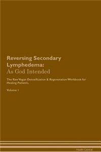 Reversing Secondary Lymphedema: As God Intended the Raw Vegan Plant-Based Detoxification & Regeneration Workbook for Healing Patients. Volume 1