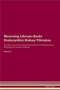 Reversing Libman-Sacks Endocarditis: Kidney Filtration The Raw Vegan Plant-Based Detoxification & Regeneration Workbook for Healing Patients. Volume 5