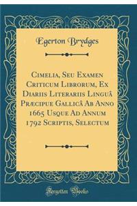 Cimelia, Seu Examen Criticum Librorum, Ex Diariis Literariis LinguÃ¢ PrÃ¦cipue GallicÃ¢ AB Anno 1665 Usque Ad Annum 1792 Scriptis, Selectum (Classic Reprint)