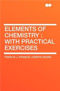 Elements of Chemistry: With Practical Exercises