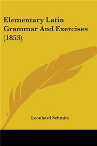 Elementary Latin Grammar And Exercises (1853)