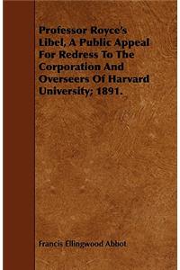 Professor Royce's Libel, A Public Appeal For Redress To The Corporation And Overseers Of Harvard University; 1891.