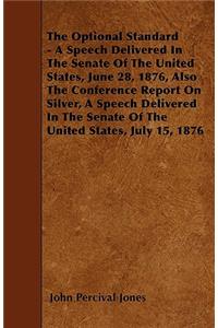 The Optional Standard - A Speech Delivered In The Senate Of The United States, June 28, 1876, Also The Conference Report On Silver, A Speech Delivered In The Senate Of The United States, July 15, 1876