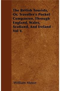 The British Tourists, Or, Traveller's Pocket Companion, Through England, Wales, Scotland, And Ireland - Vol V.