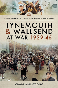 Tynemouth and Wallsend at War, 1939-45